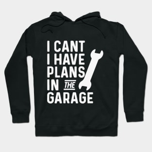 I Cant I Have Plans In The Garage fathers day gifts for a mechanic Hoodie